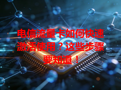电信流量卡如何快速激活使用？这些步骤要知道！