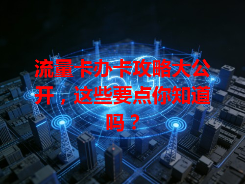 流量卡办卡攻略大公开，这些要点你知道吗？