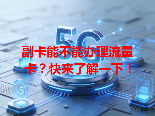 副卡能不能办理流量卡？快来了解一下！