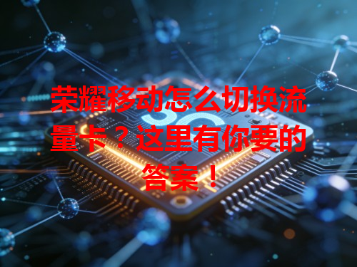 荣耀移动怎么切换流量卡？这里有你要的答案！