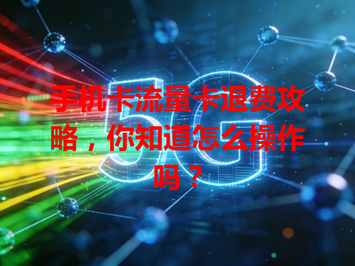 手机卡流量卡退费攻略，你知道怎么操作吗？