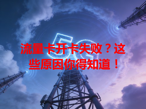 流量卡开卡失败？这些原因你得知道！