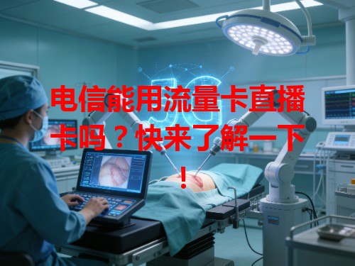 电信能用流量卡直播卡吗？快来了解一下！