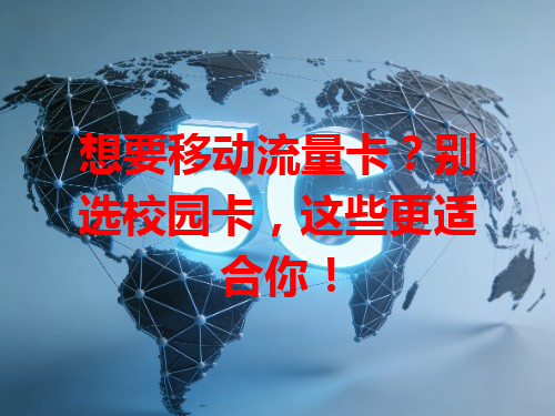 想要移动流量卡？别选校园卡，这些更适合你！