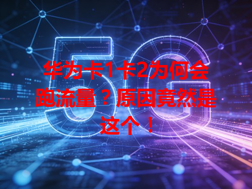 华为卡1卡2为何会跑流量？原因竟然是这个！