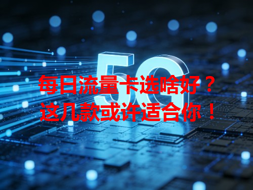 每日流量卡选啥好？这几款或许适合你！