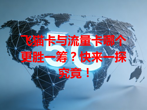 飞猫卡与流量卡哪个更胜一筹？快来一探究竟！