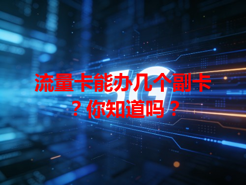 流量卡能办几个副卡？你知道吗？