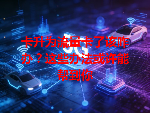 卡升为流量卡了该咋办？这些办法或许能帮到你