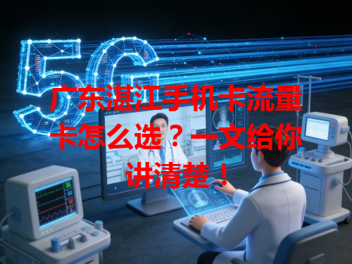 广东湛江手机卡流量卡怎么选？一文给你讲清楚！