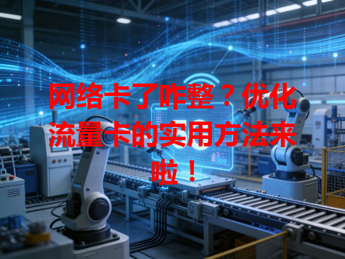 网络卡了咋整？优化流量卡的实用方法来啦！