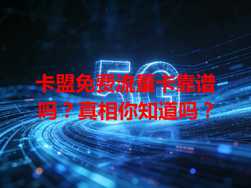 卡盟免费流量卡靠谱吗？真相你知道吗？