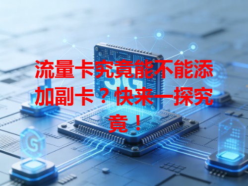 流量卡究竟能不能添加副卡？快来一探究竟！