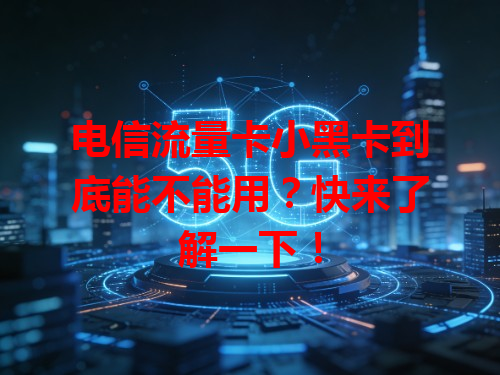 电信流量卡小黑卡到底能不能用？快来了解一下！