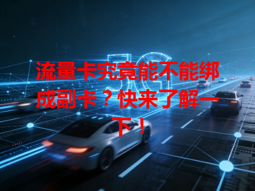流量卡究竟能不能绑成副卡？快来了解一下！