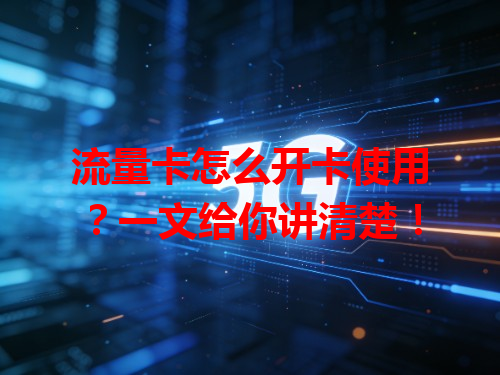 流量卡怎么开卡使用？一文给你讲清楚！