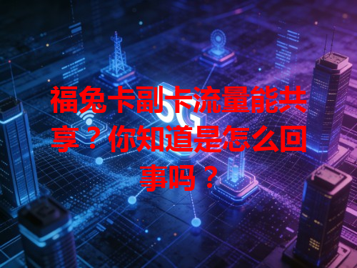 福兔卡副卡流量能共享？你知道是怎么回事吗？