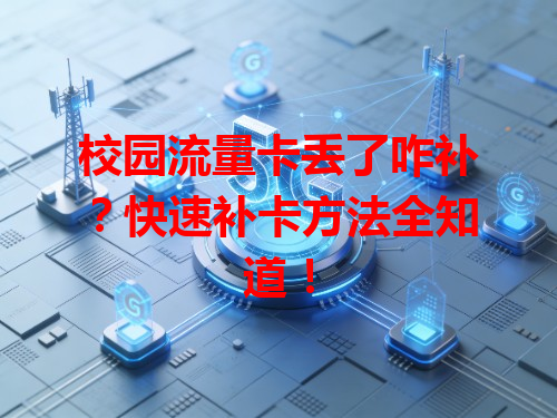 校园流量卡丢了咋补？快速补卡方法全知道！