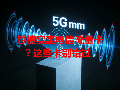 想搜实惠电信流量卡？这些卡别错过！
