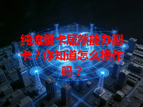 纯流量卡居然能办副卡？你知道怎么操作吗？