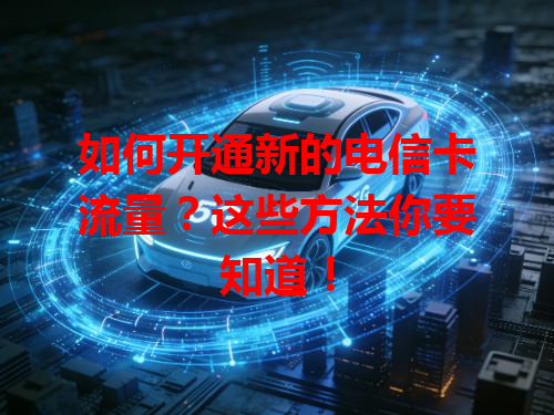 如何开通新的电信卡流量？这些方法你要知道！