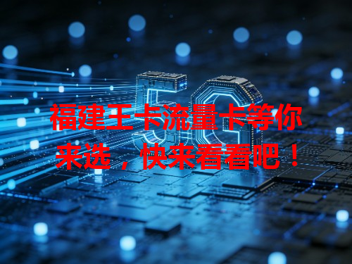 福建王卡流量卡等你来选，快来看看吧！