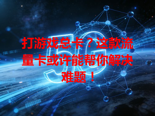 打游戏总卡？这款流量卡或许能帮你解决难题！