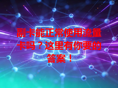 副卡能正常使用流量卡吗？这里有你要的答案！
