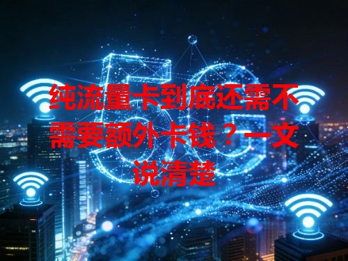 纯流量卡到底还需不需要额外卡钱？一文说清楚