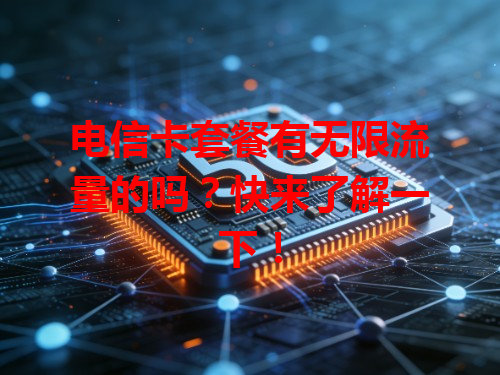 电信卡套餐有无限流量的吗？快来了解一下！