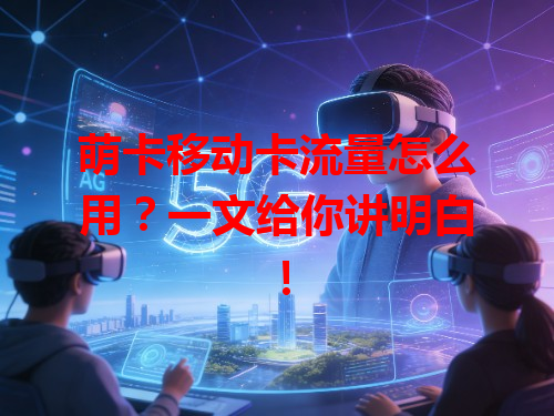 萌卡移动卡流量怎么用？一文给你讲明白！