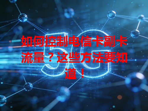 如何控制电信卡副卡流量？这些方法要知道！