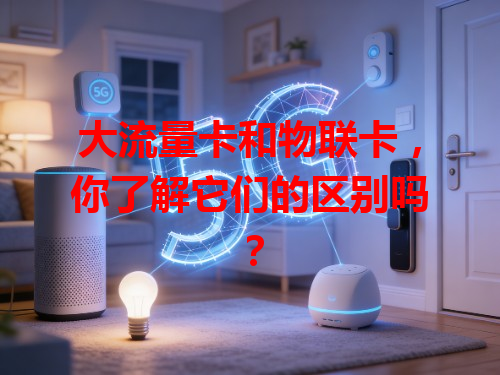 大流量卡和物联卡，你了解它们的区别吗？