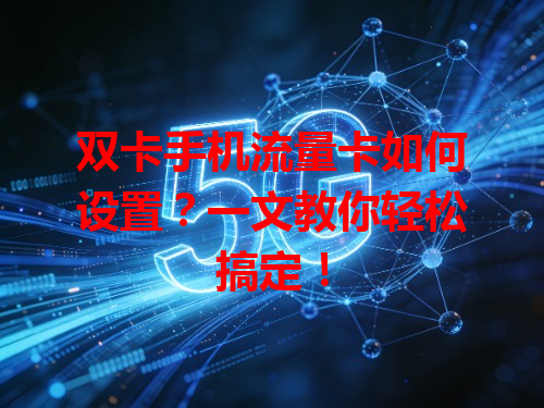 双卡手机流量卡如何设置？一文教你轻松搞定！