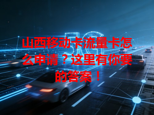 山西移动卡流量卡怎么申请？这里有你要的答案！