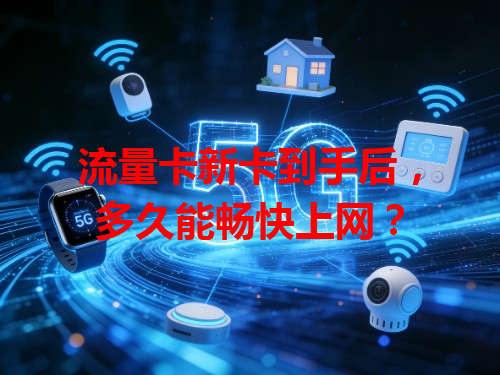 流量卡新卡到手后，多久能畅快上网？