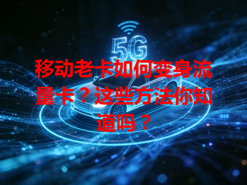 移动老卡如何变身流量卡？这些方法你知道吗？