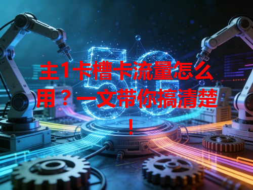 主1卡槽卡流量怎么用？一文带你搞清楚！
