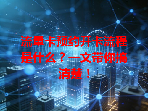 流量卡预约开卡流程是什么？一文带你搞清楚！