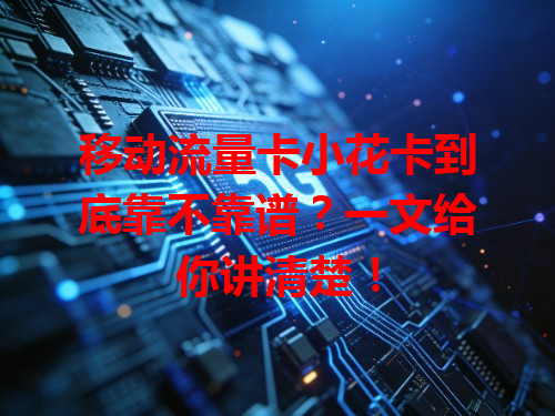 移动流量卡小花卡到底靠不靠谱？一文给你讲清楚！