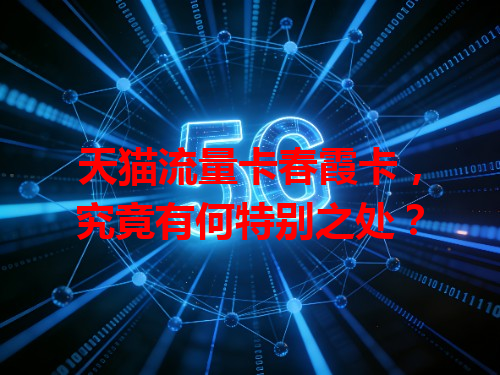 天猫流量卡春霞卡，究竟有何特别之处？