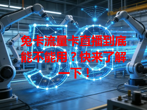 兔卡流量卡直播到底能不能用？快来了解一下！