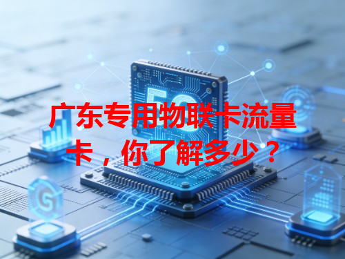 广东专用物联卡流量卡，你了解多少？