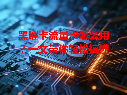 黑曜卡流量卡怎么用？一文带你轻松搞懂！