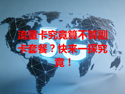 流量卡究竟算不算副卡套餐？快来一探究竟！