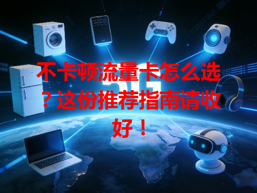 不卡顿流量卡怎么选？这份推荐指南请收好！