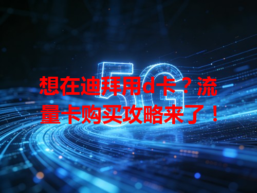想在迪拜用d卡？流量卡购买攻略来了！