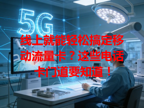线上就能轻松搞定移动流量卡？这些电话卡门道要知道！