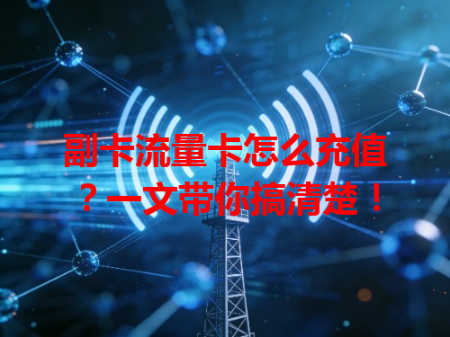 副卡流量卡怎么充值？一文带你搞清楚！