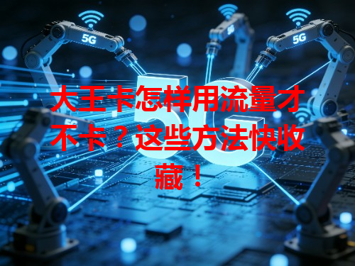 大王卡怎样用流量才不卡？这些方法快收藏！